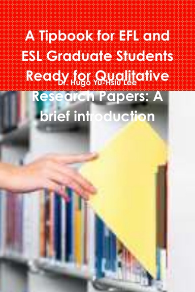 A Tipbook for EFL and ESL Graduate Students Ready for Qualitative Research Papers: A brief introduction