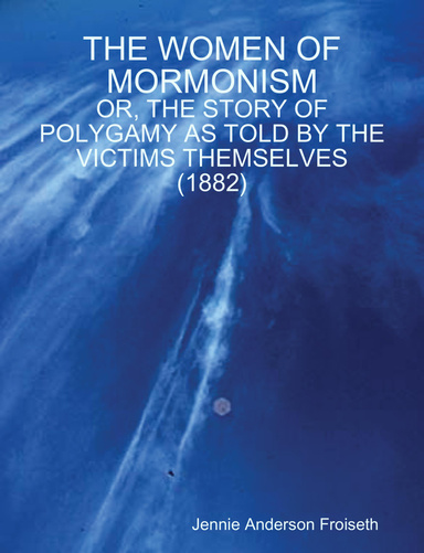 THE WOMEN OF MORMONISM : OR, THE STORY OF POLYGAMY AS TOLD BY THE VICTIMS THEMSELVES (1882)