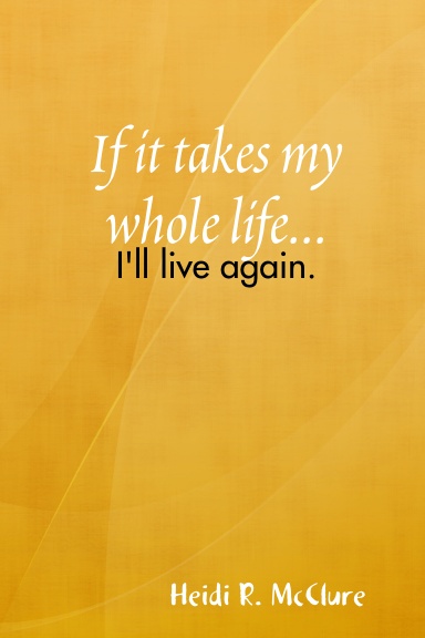 If it takes my whole life...I'll live again