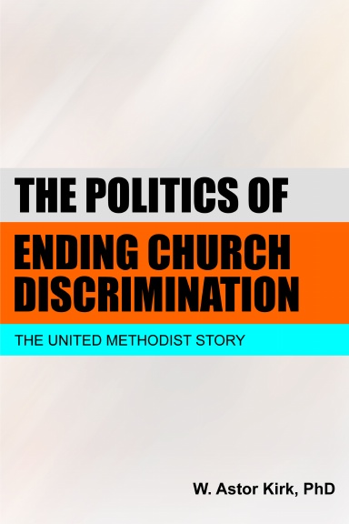 THE POLITICS OF ENDING CHURCH DISCRIMINATION: The United Methodist Story