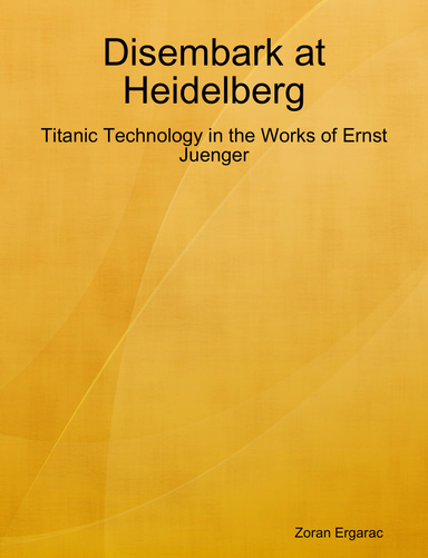 Disembark at Heidelberg: Titanic Technology in the Works of Ernst Juenger