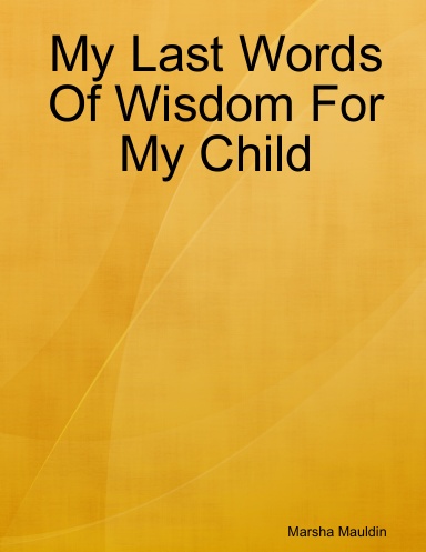 My Last Words Of Wisdom For My Child