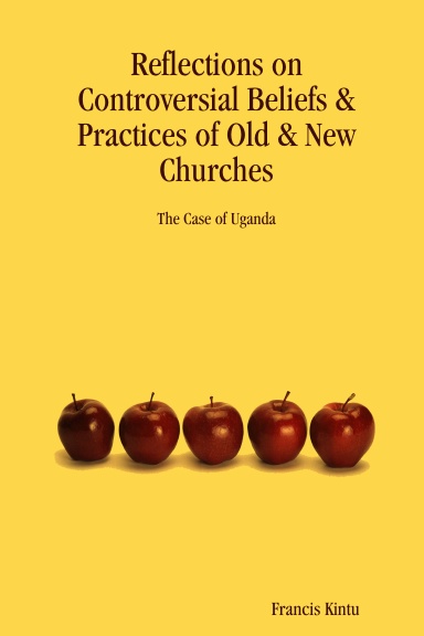 Reflections on Controversial Beliefs & Practices of Old & New Churches - The Case of Uganda