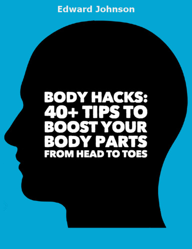 Body Hacks: 40+ Tips to Boost Your Body Parts from Head to Toes