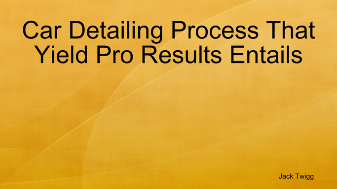 Car Detailing Process That Yield Pro Results Entails