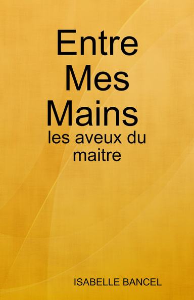 Entre Mes Mains : les aveux du maitre
