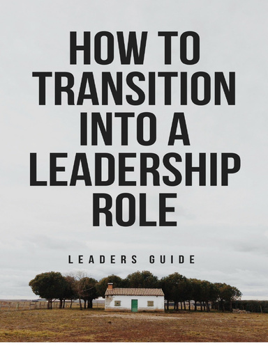 How to Transition into a Leadership Role ( Leaders Guide )