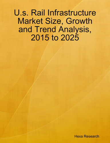 U.s. Rail Infrastructure Market Size, Growth and Trend Analysis, 2015 to 2025
