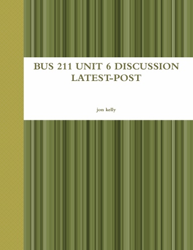 BUS 211 UNIT 6 DISCUSSION LATEST-POST