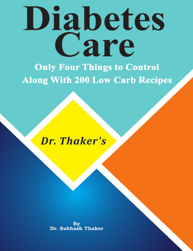 Dr. Thaker’s Diabetes Care  Only Four Things to Control, Along With 200 Low Carb Recipes