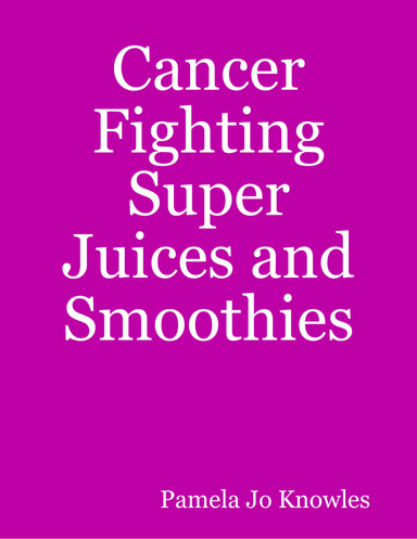 Cancer Fighting Super Juices and Smoothies