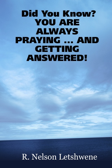 Did You Know?                                                                                     YOU ARE ALWAYS PRAYING ... AND GETTING ANSWERED!