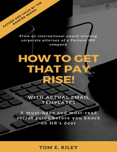 How to Get That Pay Rise! - Father and Child By the Bonfire Series - From An International Award-Winning Corporate Attorney of a Fortune 100 Company - With Actual Email Templates - A Must-Have and Must-Read Secret Guide Before You Knock on HR's Door