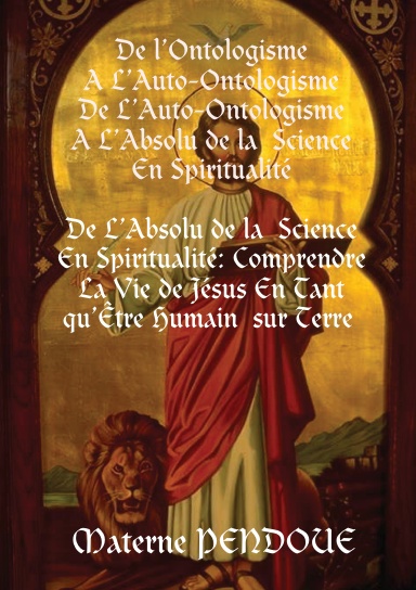 De l’Ontologisme A L’Auto-Ontologisme De L’Auto-Ontologisme A L’Absolu de la Science En Spiritualité De L’Absolu de la Science En Spiritualité : Comprendre La Vie de Jésus En Tant qu’Etre Humain sur Terre