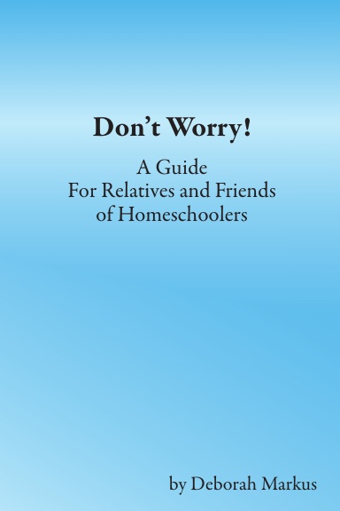 Don’t Worry! A Guide For Relatives and Friends of Homeschoolers