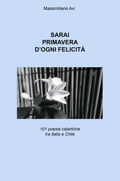 SARAI PRIMAVERA D'OGNI FELICITÀ (101 poesie catartiche tra Italia e Chile)