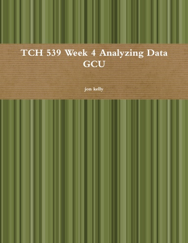 TCH 539 Week 4 Analyzing Data GCU