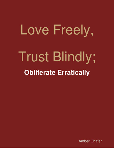 Love Freely, Trust Blindly; Obliterate Erratically