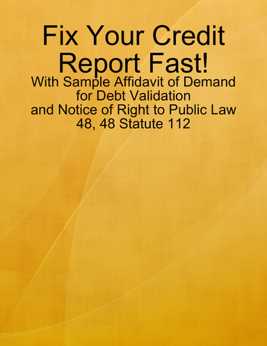 Fix Your Credit Report Fast! - With Sample Affidavit of Demand for Debt Validation and Notice of Right to Public Law 48, 48 Statute 112