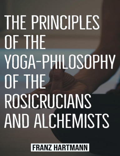 Franz Hartmann - The Principles of the Yoga-Philosophy of the