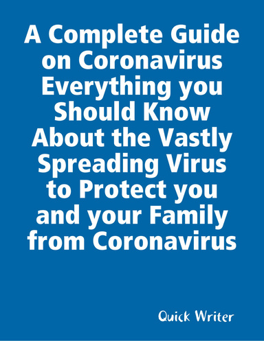 A Complete Guide on Coronavirus Everything you Should Know About the Vastly Spreading Virus to Protect you and your Family from Coronavirus