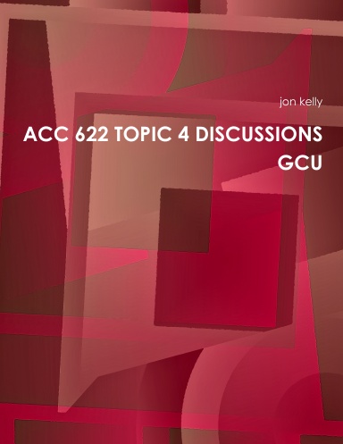 ACC 622 TOPIC 4 DISCUSSIONS GCU