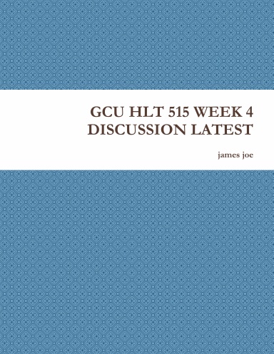 GCU HLT 515 WEEK 4 DISCUSSION LATEST