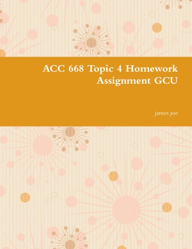 ACC 668 Topic 4 Homework Assignment GCU