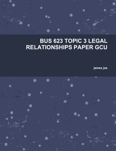 BUS 623 TOPIC 3 LEGAL RELATIONSHIPS PAPER GCU