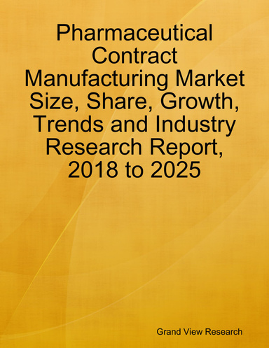 Pharmaceutical Contract Manufacturing Market Size, Share, Growth, Trends and Industry Research Report, 2018 to 2025