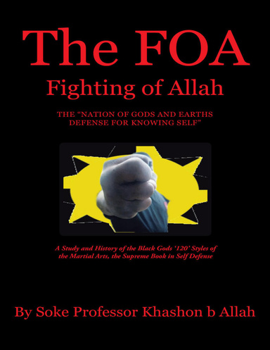 The FOA Fighting of Allah the “Nation of Gods and Earths Defense for Knowing Self”: A Study and History of the Black Gods ‘120’ Styles of the Martial Arts, the Supreme Book In Self Defense