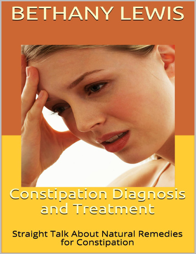 Constipation Diagnosis and Treatment: Straight Talk About Natural Remedies for Constipation