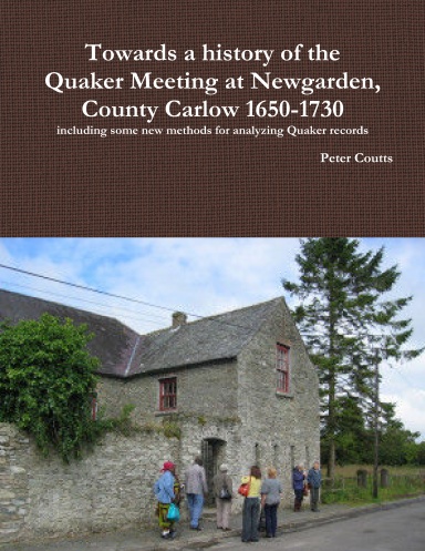 Towards a history of the Quaker Meeting at Newgarden, County Carlow 1650-1730 including some New methods for analyzing Quaker records