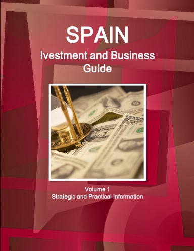 Spain Ivestment and Business Guide Volume 1 Strategic and Practical Information