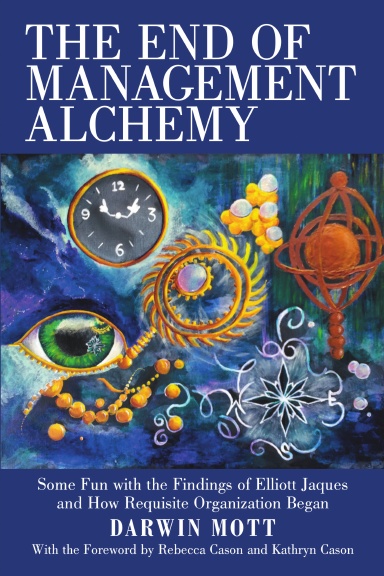 The End of Management Alchemy: Some Fun with the Findings of Elliott Jaques and How Requisite Organization Began