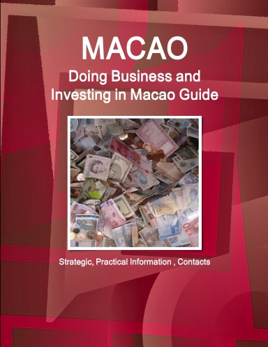 Macao: Doing Business and Investing in Macao Guide - Strategic, Practical Information , Contacts