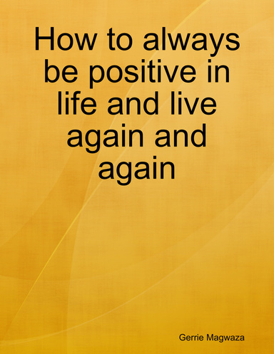 How to always be positive in life and live again and again