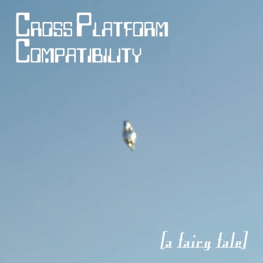 Cross Platform Compatibility: A Fairy Tale