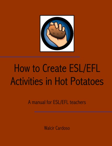 How to Create ESL/EFL Activities in Hot Potatoes - A manual for ESL/EFL teachers