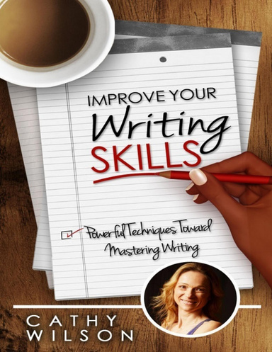 Improve Your Writing Skills: Powerful Techniques Toward Mastering Writing