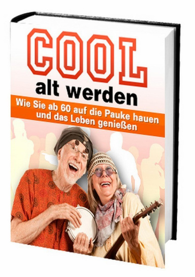 Cool alt werden - Wie Sie ab 60 auf die Pauke hauen und das Leben genießen