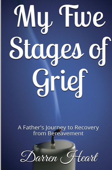 My Five Stages of Grief - A Father's Journey to Recovery from Bereavement