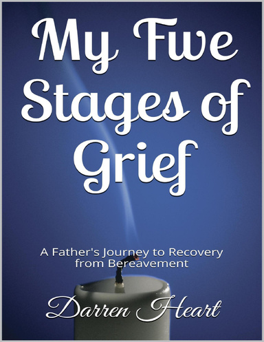 My Five Stages of Grief - A Father's Journey to Recovery from Bereavement