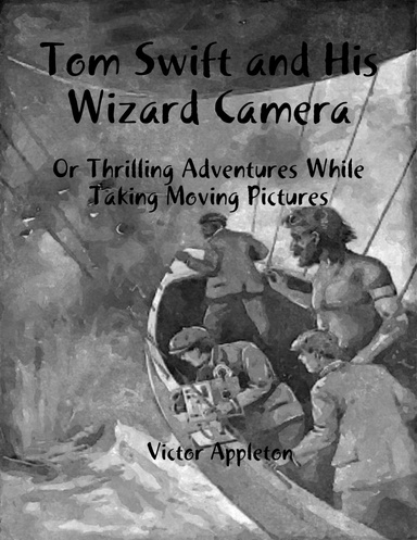 Tom Swift and His Wizard Camera: Or Thrilling Adventures While Taking Moving Pictures