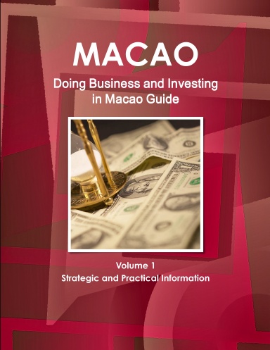 Doing Business and Investing in Macao Guide Volume 1 Strategic and Practical Information