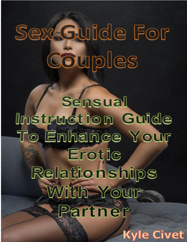 Sex Guide for Couples: Sensual Instruction Guide to Enhance Your Erotic Relationships With Your Partner
