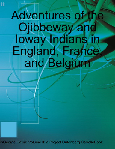 Adventures of the Ojibbeway and Ioway Indians in England, France, and Belgium