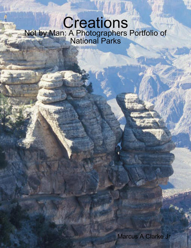 Creations - Not by Man: A Photographers Portfolio of National Parks