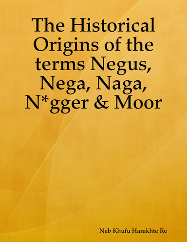 The Historical Origins of the terms Negus, Nega, Naga, N*gger & Moor