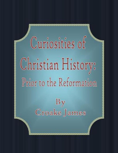 Curiosities of Christian History: Prior to the Reformation
